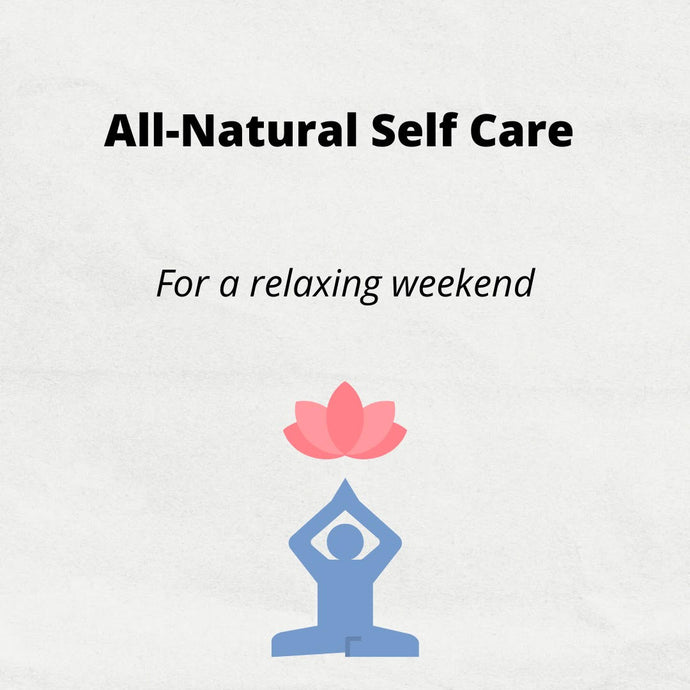 All-Natural Self Care Tips for a Relaxing Weekend.